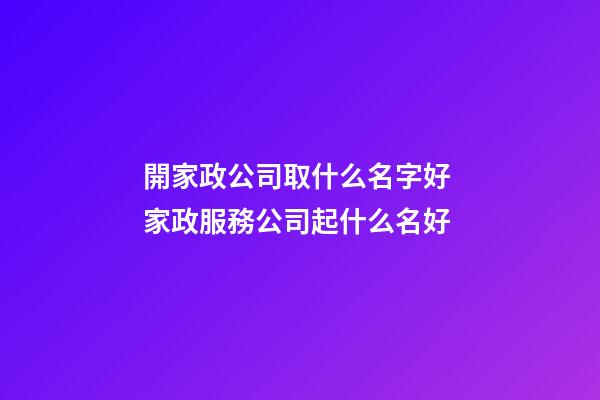 開家政公司取什么名字好 家政服務公司起什么名好-第1張-公司起名-玄機派